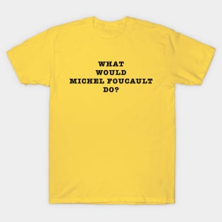 What Would Michel Foucault Do? T-Shirt